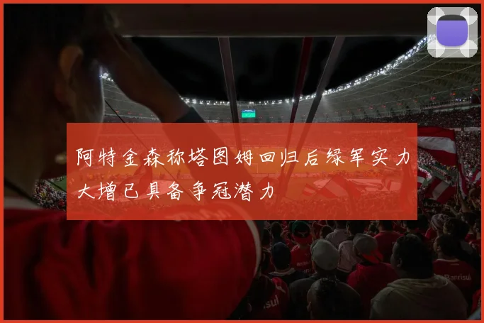 阿特金森称塔图姆回归后绿军实力大增已具备争冠潜力