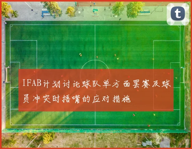 IFAB计划讨论球队单方面罢赛及球员冲突时捂嘴的应对措施