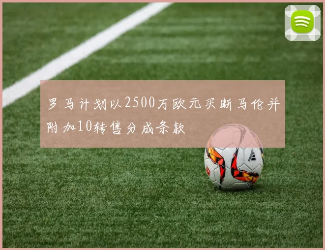 罗马计划以2500万欧元买断马伦并附加10转售分成条款