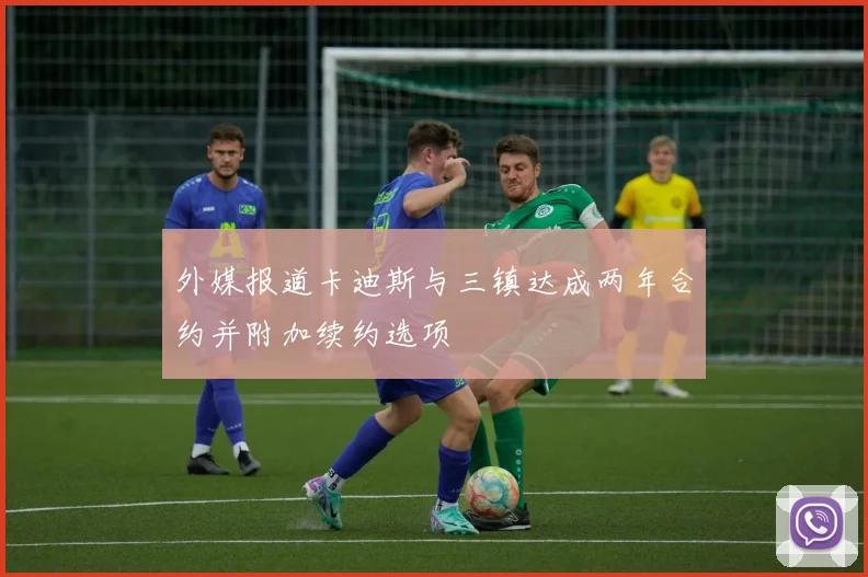 外媒报道卡迪斯与三镇达成两年合约并附加续约选项