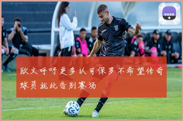 欧文呼吁更多认可保罗不希望传奇球员就此告别赛场