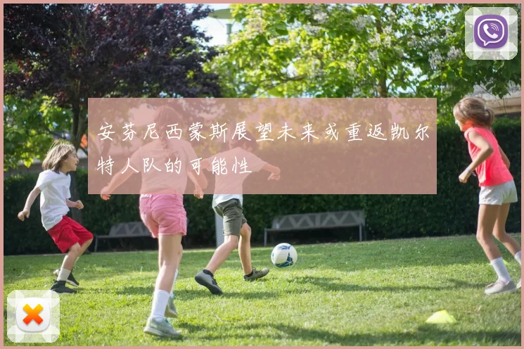 安芬尼西蒙斯展望未来或重返凯尔特人队的可能性