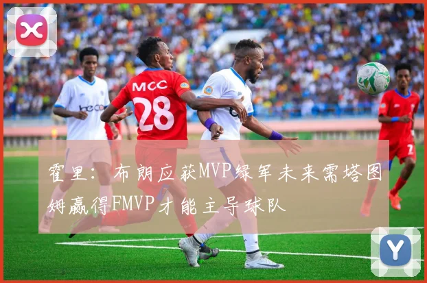 霍里：布朗应获MVP绿军未来需塔图姆赢得FMVP才能主导球队