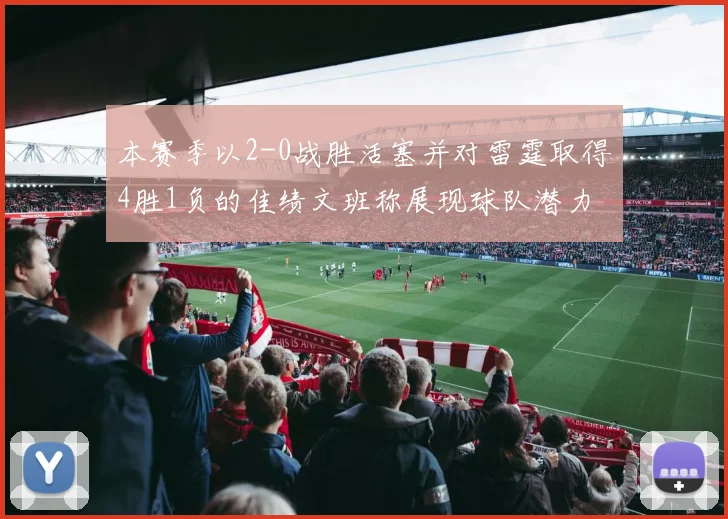 本赛季以2-0战胜活塞并对雷霆取得4胜1负的佳绩文班称展现球队潜力