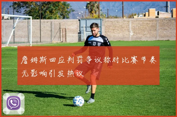 詹姆斯回应判罚争议称对比赛节奏无影响引发热议